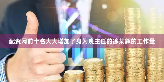 配资网前十名大大增加了身为班主任的徐某辉的工作量
