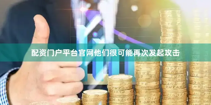 配资门户平台官网他们很可能再次发起攻击