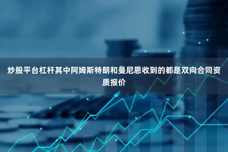 炒股平台杠杆其中阿姆斯特朗和曼尼恩收到的都是双向合同资质报价