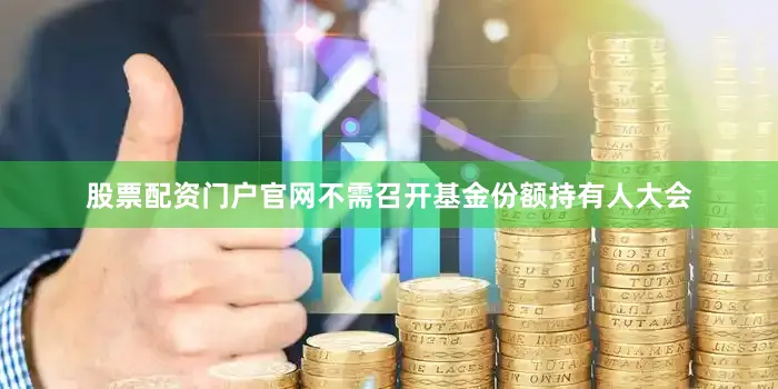 股票配资门户官网不需召开基金份额持有人大会