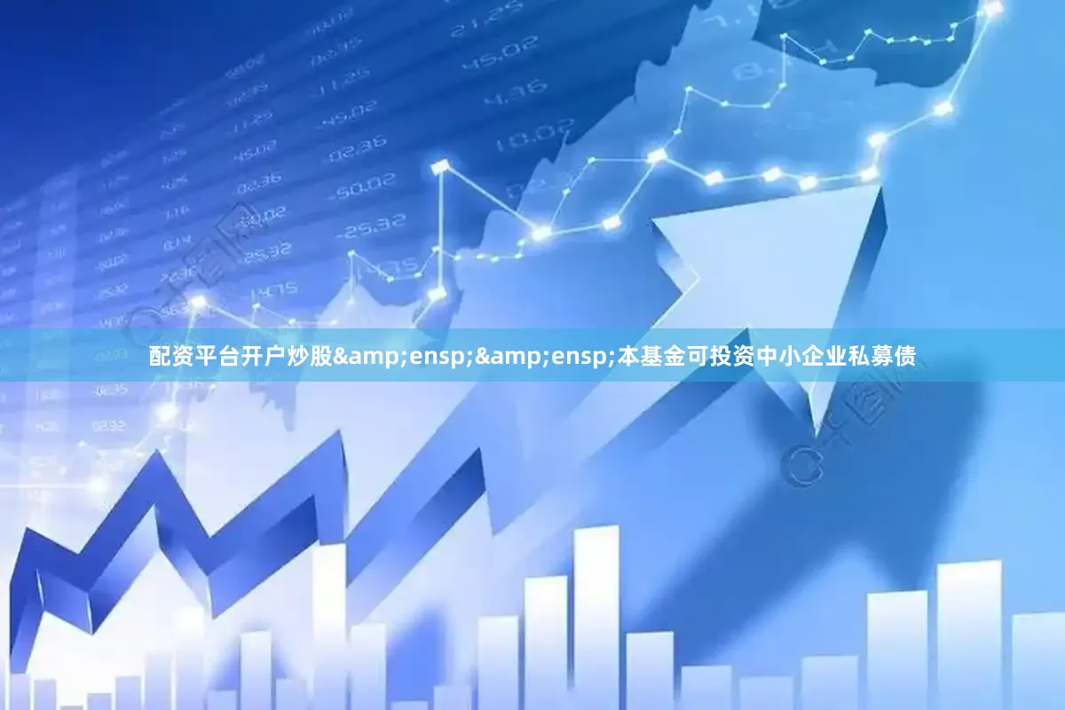 配资平台开户炒股  本基金可投资中小企业私募债