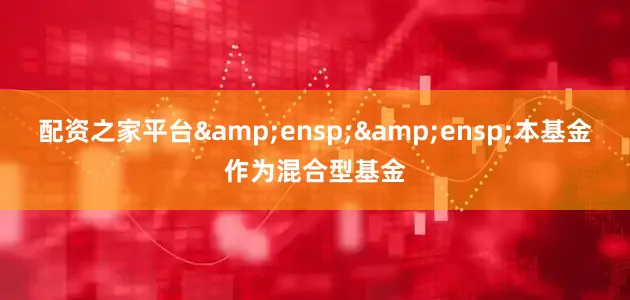 配资之家平台  本基金作为混合型基金