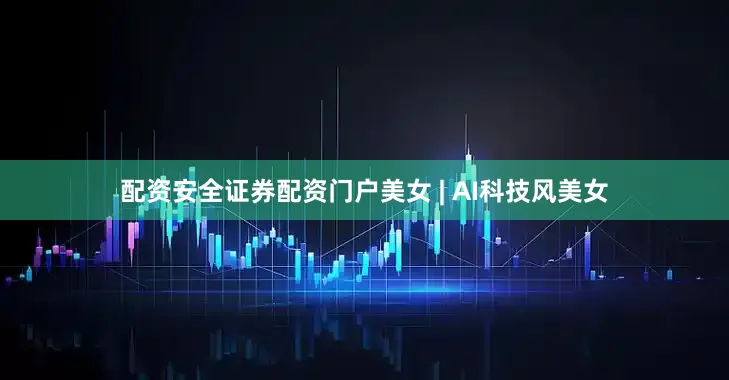 配资安全证券配资门户美女 | AI科技风美女