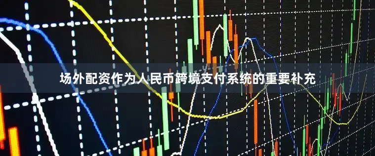 场外配资作为人民币跨境支付系统的重要补充