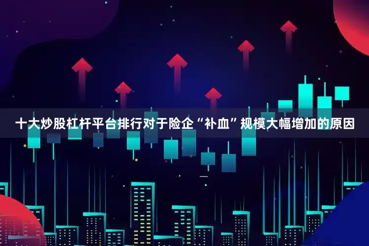 十大炒股杠杆平台排行对于险企“补血”规模大幅增加的原因