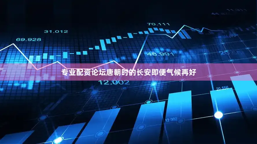 专业配资论坛唐朝时的长安即便气候再好