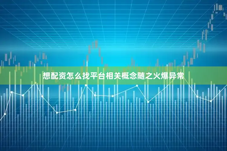 想配资怎么找平台相关概念随之火爆异常