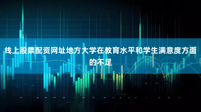 线上股票配资网址地方大学在教育水平和学生满意度方面的不足