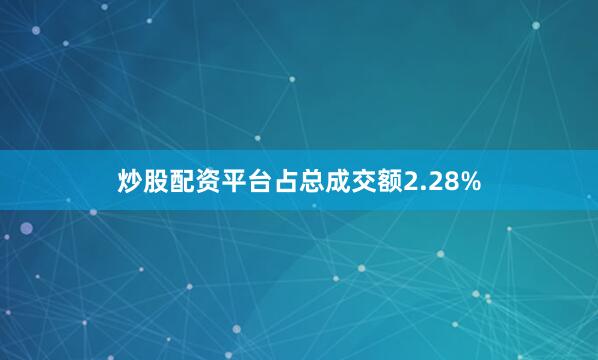 炒股配资平台占总成交额2.28%