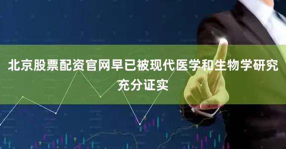北京股票配资官网早已被现代医学和生物学研究充分证实