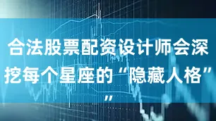 合法股票配资设计师会深挖每个星座的“隐藏人格”