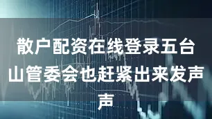 散户配资在线登录五台山管委会也赶紧出来发声