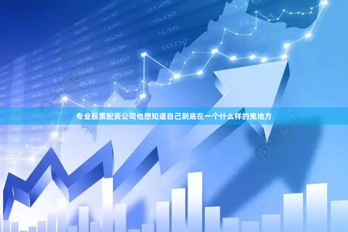 专业股票配资公司他想知道自己到底在一个什么样的鬼地方