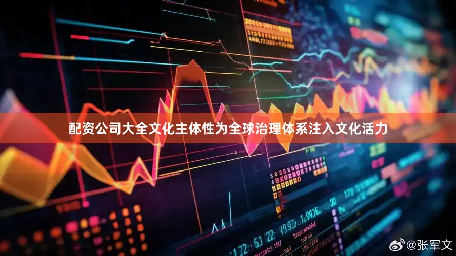 配资公司大全　　文化主体性为全球治理体系注入文化活力