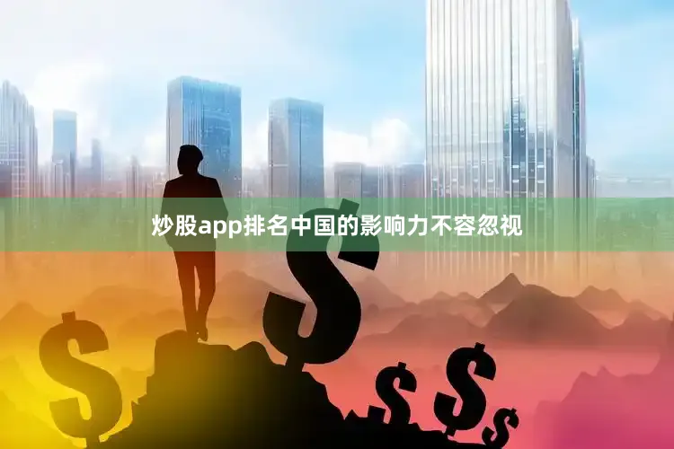 炒股app排名中国的影响力不容忽视