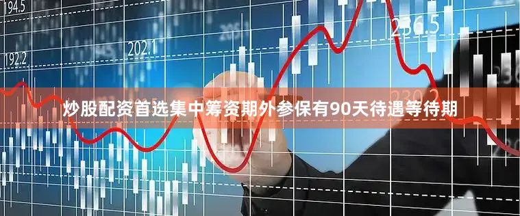炒股配资首选集中筹资期外参保有90天待遇等待期