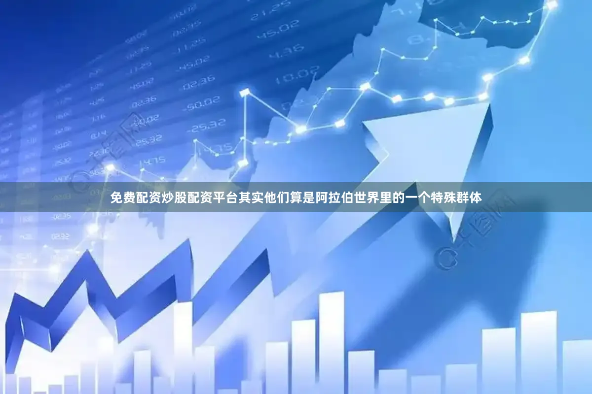 免费配资炒股配资平台其实他们算是阿拉伯世界里的一个特殊群体
