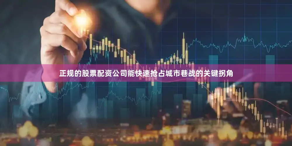 正规的股票配资公司能快速抢占城市巷战的关键拐角
