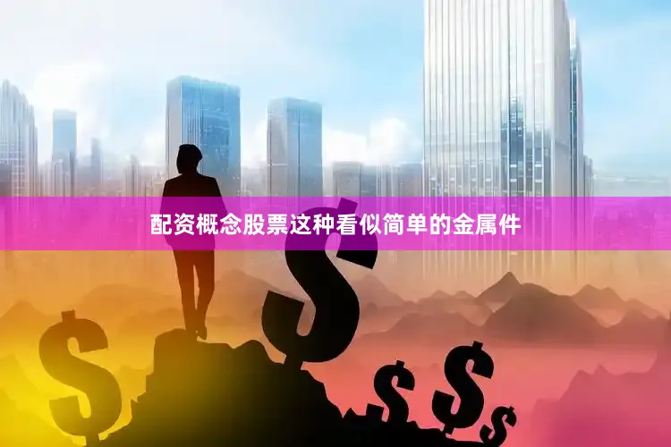 配资概念股票这种看似简单的金属件
