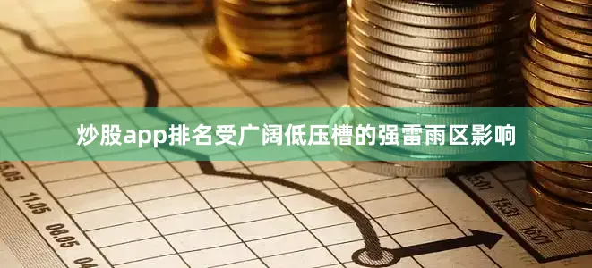 炒股app排名受广阔低压槽的强雷雨区影响