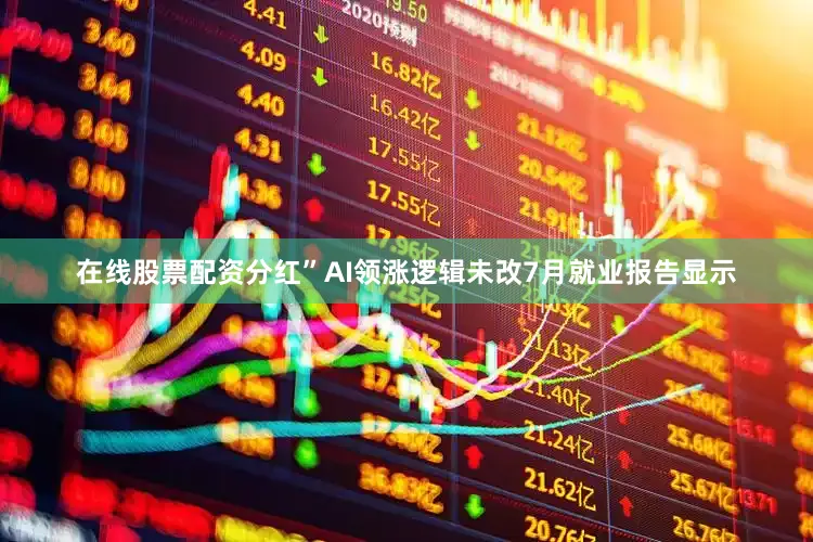 在线股票配资分红”AI领涨逻辑未改7月就业报告显示
