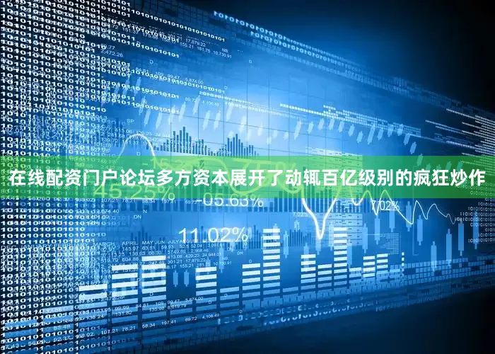 在线配资门户论坛多方资本展开了动辄百亿级别的疯狂炒作