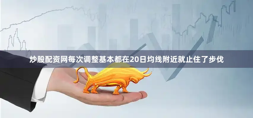 炒股配资网每次调整基本都在20日均线附近就止住了步伐