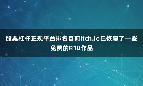 股票杠杆正规平台排名目前Itch.io已恢复了一些免费的R18作品