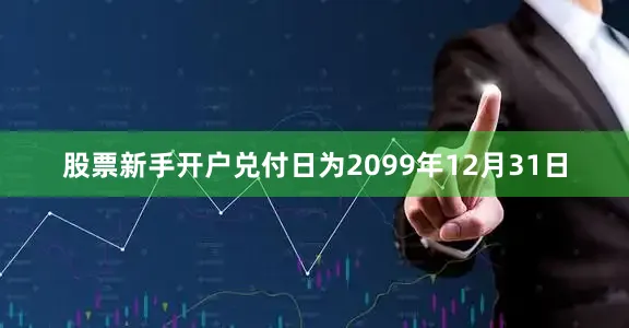 股票新手开户兑付日为2099年12月31日