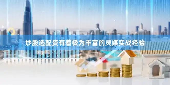 炒股选配资有着极为丰富的灵媒实战经验