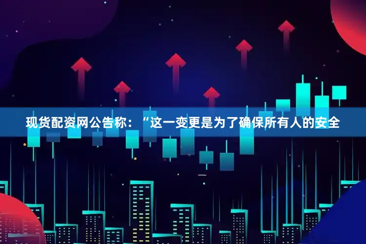 现货配资网公告称：“这一变更是为了确保所有人的安全