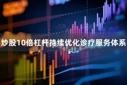 炒股10倍杠杆持续优化诊疗服务体系