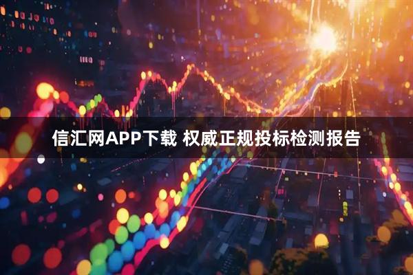 信汇网APP下载 权威正规投标检测报告