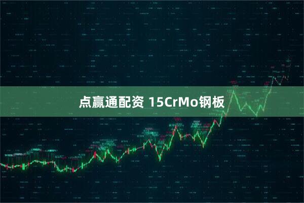 点赢通配资 15CrMo钢板