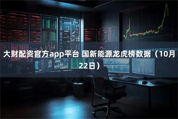 大财配资官方app平台 国新能源龙虎榜数据（10月22日）