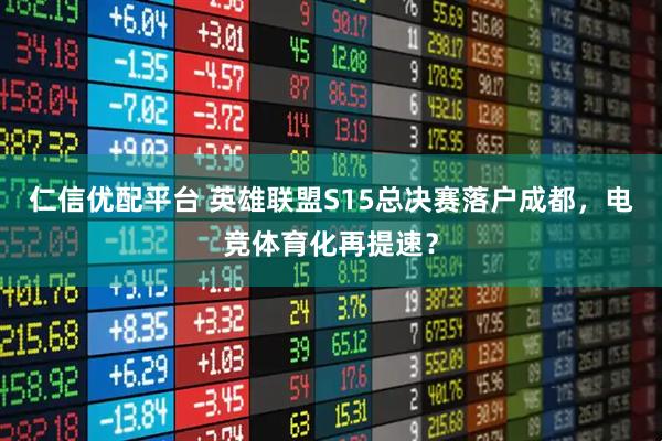 仁信优配平台 英雄联盟S15总决赛落户成都，电竞体育化再提速？