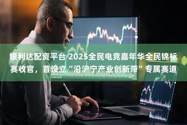 银利达配资平台 2025全民电竞嘉年华全民锦标赛收官，首设立“沿沪宁产业创新带”专属赛道