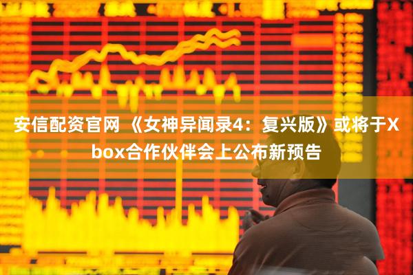 安信配资官网 《女神异闻录4：复兴版》或将于Xbox合作伙伴会上公布新预告