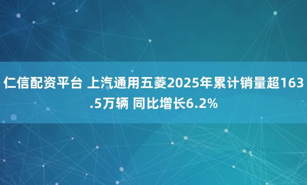 仁信配资平台 上汽通用五菱2025年累计销量超163.5万辆 同比增长6.2%