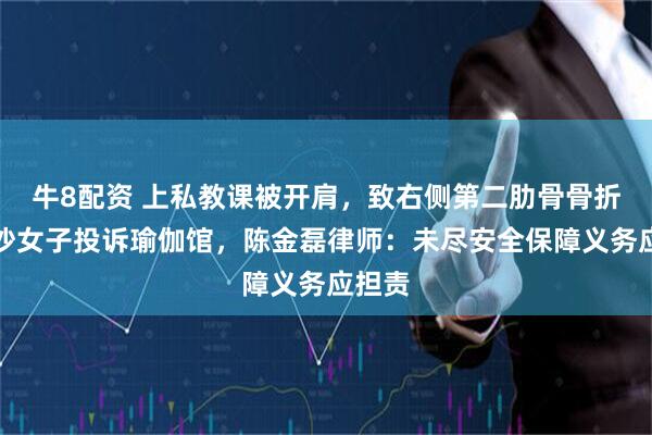 牛8配资 上私教课被开肩，致右侧第二肋骨骨折！长沙女子投诉瑜伽馆，陈金磊律师：未尽安全保障义务应担责