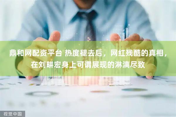 鼎和网配资平台 热度褪去后，网红残酷的真相，在刘畊宏身上可谓展现的淋漓尽致