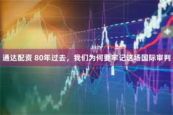 通达配资 80年过去，我们为何要牢记这场国际审判