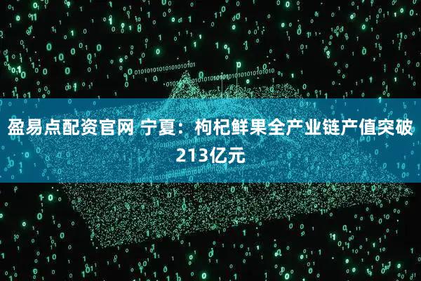 盈易点配资官网 宁夏：枸杞鲜果全产业链产值突破213亿元