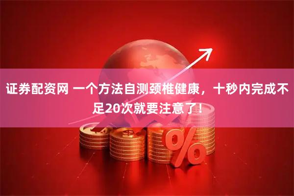 证券配资网 一个方法自测颈椎健康，十秒内完成不足20次就要注意了！